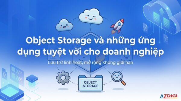 Object Storage và những ứng dụng tuyệt vời cho doanh nghiệp