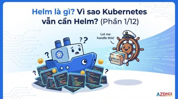 Helm là gì? Vì sao Kubernetes vẫn cần Helm? (Phần 1/12)