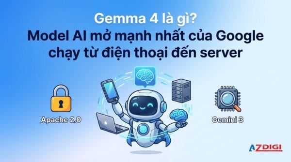 Gemma 4 là gì? Model AI mở mạnh nhất của Google chạy từ điện thoại đến server