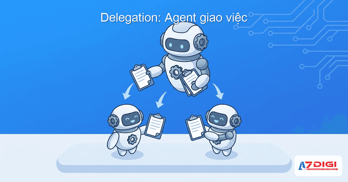 Delegation: Agent giao việc cho Agent khác